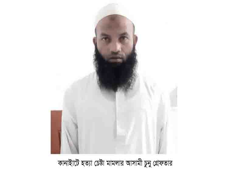 কানাইাটে হত্যা চেষ্টা মামলার আসামী ছুনু গ্রেফতার